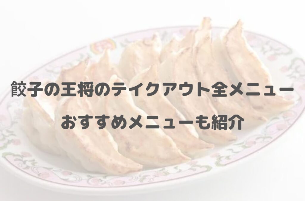 【2024年最新】餃子の王将のテイクアウト(お持ち帰り)全メニュー一覧！おすすめメニューも紹介