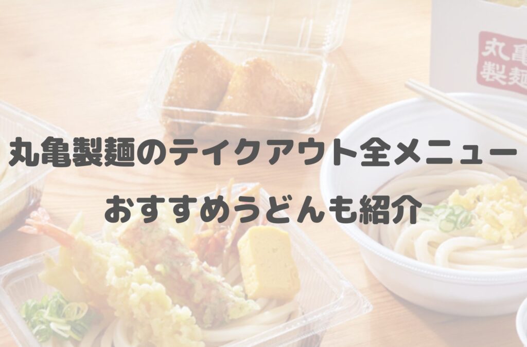 丸亀製麺のテイクアウト(お持ち帰り)全メニュー一覧！おすすめうどんも紹介