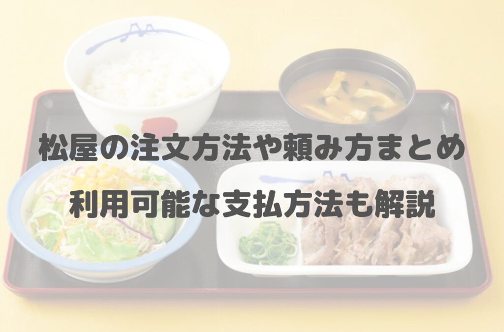 松屋の注文方法や頼み方まとめ！利用可能な支払方法も解説