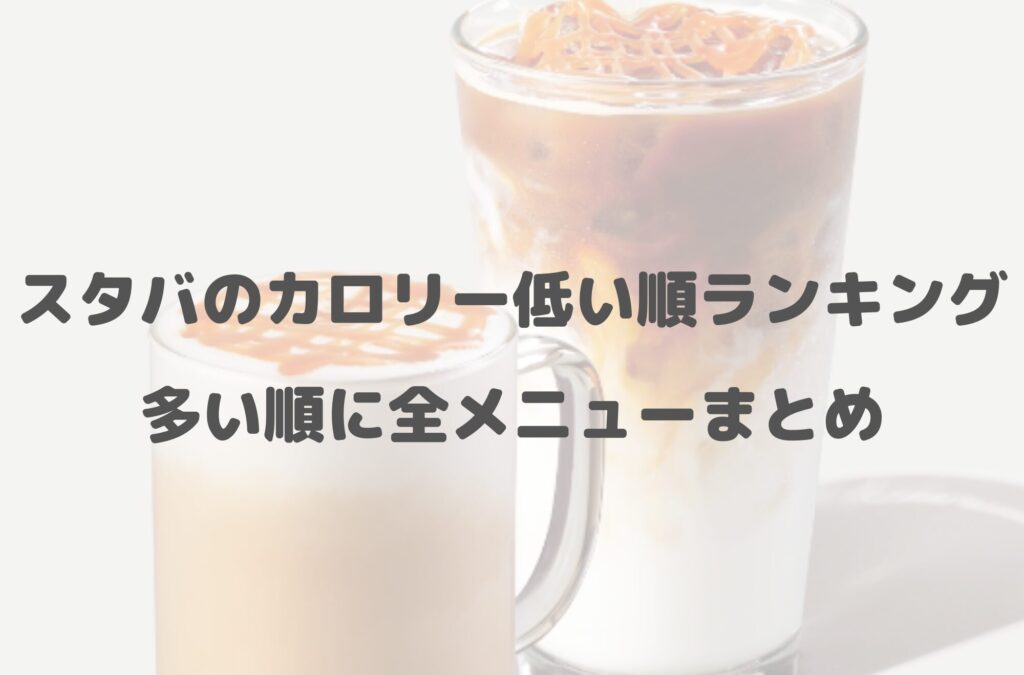 スタバのカロリー低い順ランキング！多い順に全メニューまとめ