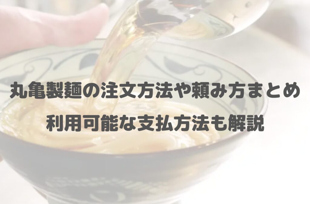 丸亀製麺の注文方法や頼み方まとめ！利用可能な支払方法も解説