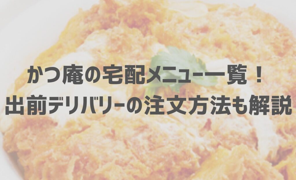 かつ庵の宅配メニュー一覧！出前デリバリーの注文方法も解説