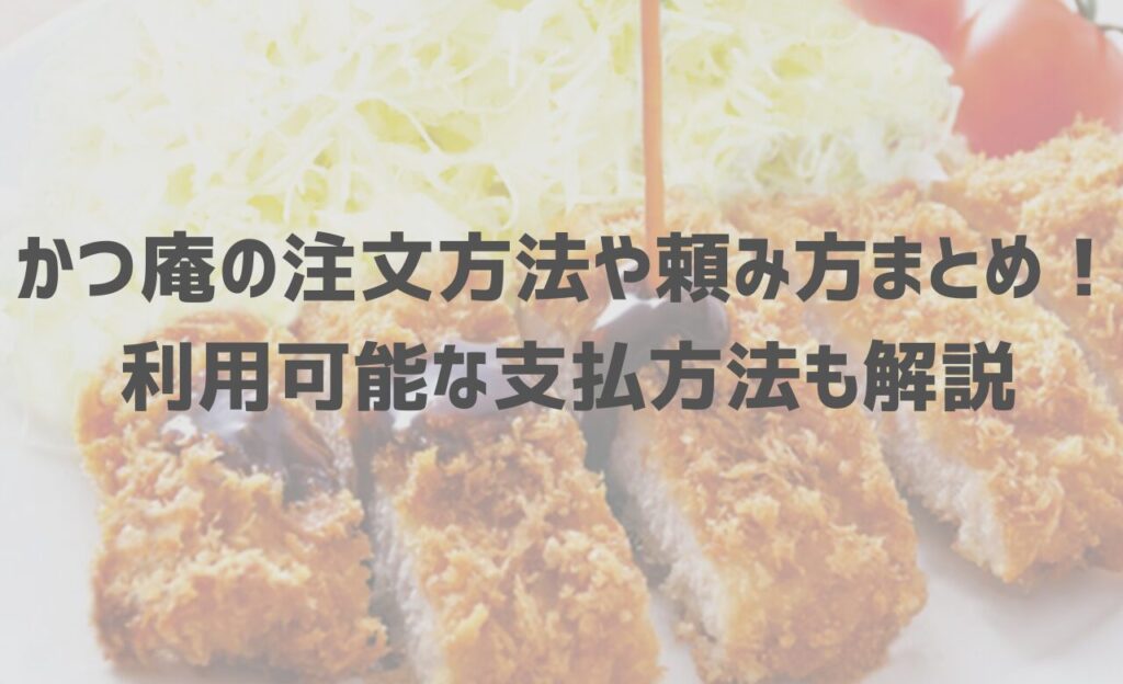 かつ庵の注文方法や頼み方まとめ！利用可能な支払方法も解説