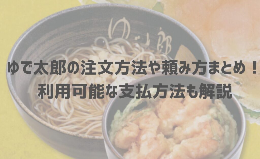 ゆで太郎の注文方法や頼み方まとめ！利用可能な支払方法も解説