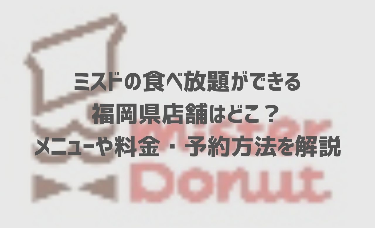 【2024年最新】ミスドの食べ放題ができる福岡県店舗はどこ？メニューや料金・予約方法を解説