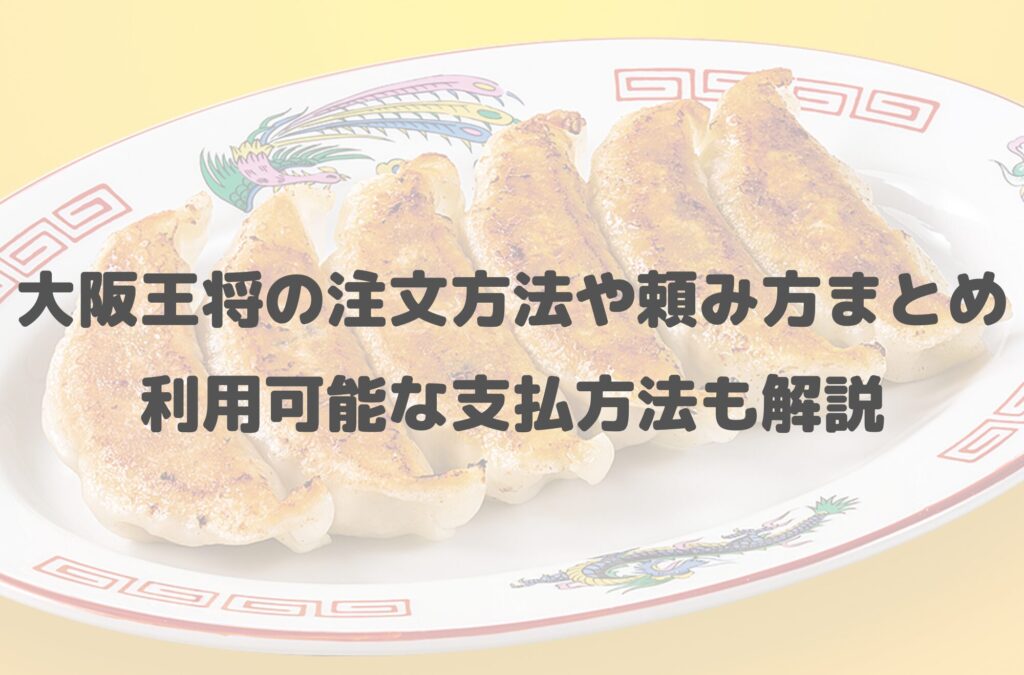 大阪王将の注文方法や頼み方まとめ！利用可能な支払方法も解説