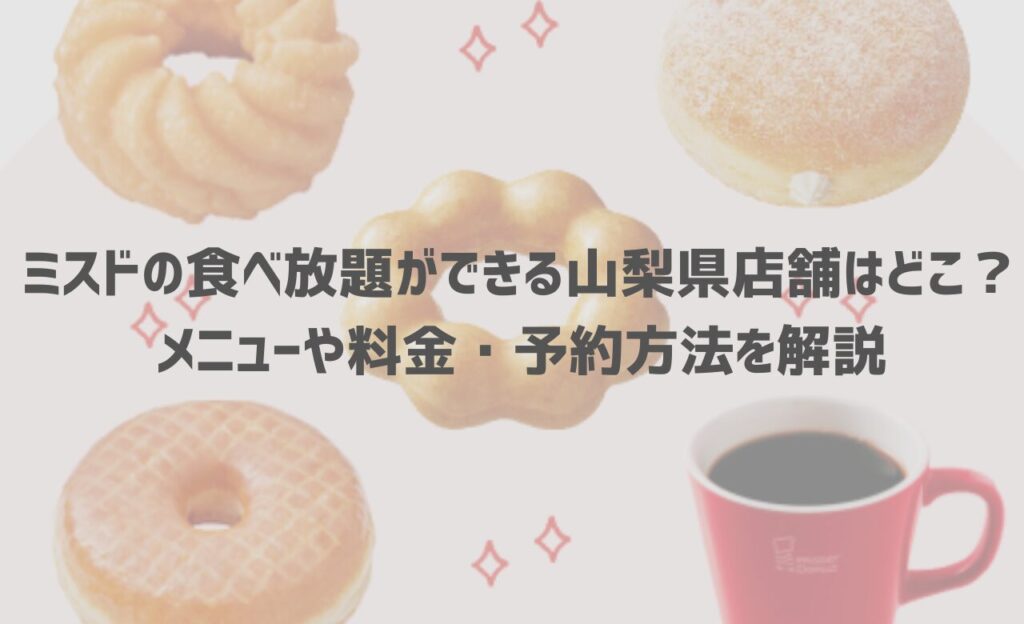 【2024年最新】ミスドの食べ放題ができる山梨県店舗はどこ？メニューや料金・予約方法を解説