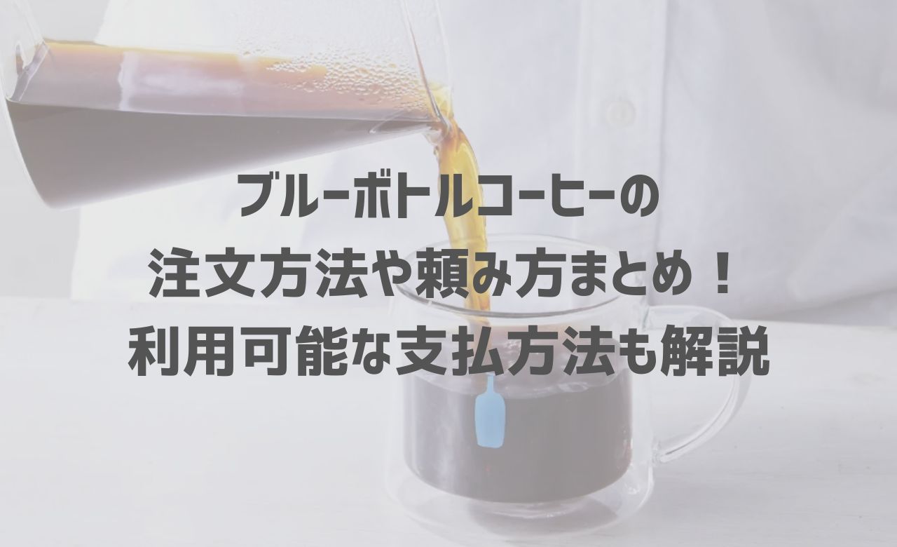 【2025年最新】ブルーボトルコーヒーの注文方法や頼み方まとめ！利用可能な支払方法も解説