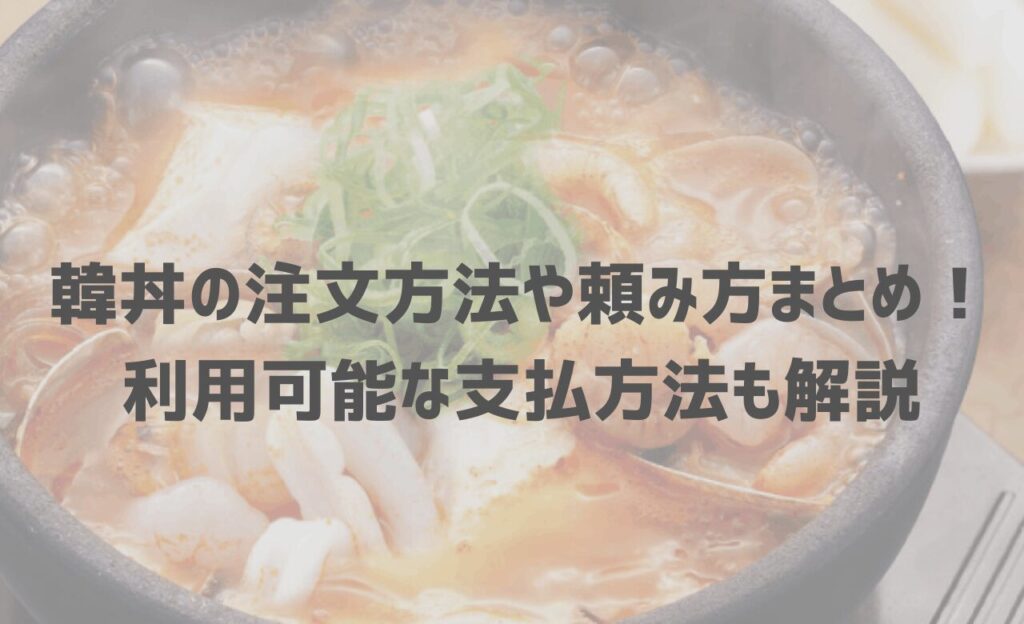 【2025年最新】韓丼の注文方法や頼み方まとめ！利用可能な支払方法も解説