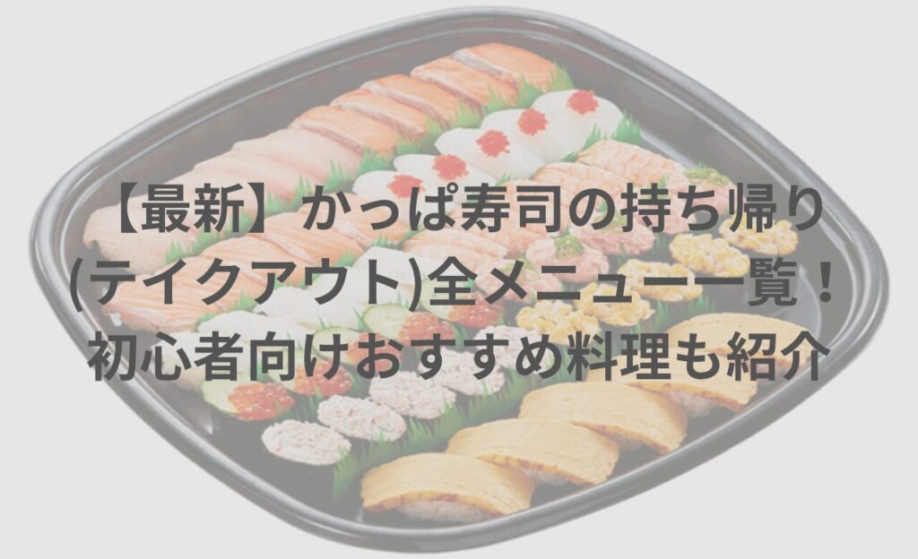 【最新】かっぱ寿司の持ち帰り(テイクアウト)全メニュー一覧！初心者向けおすすめ料理も紹介