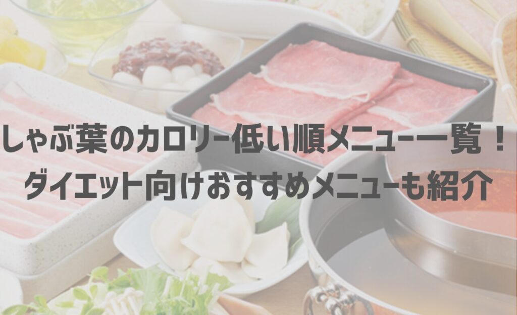 【最新】しゃぶ葉のカロリー低い順メニュー一覧！ダイエット向けおすすめメニューも紹介