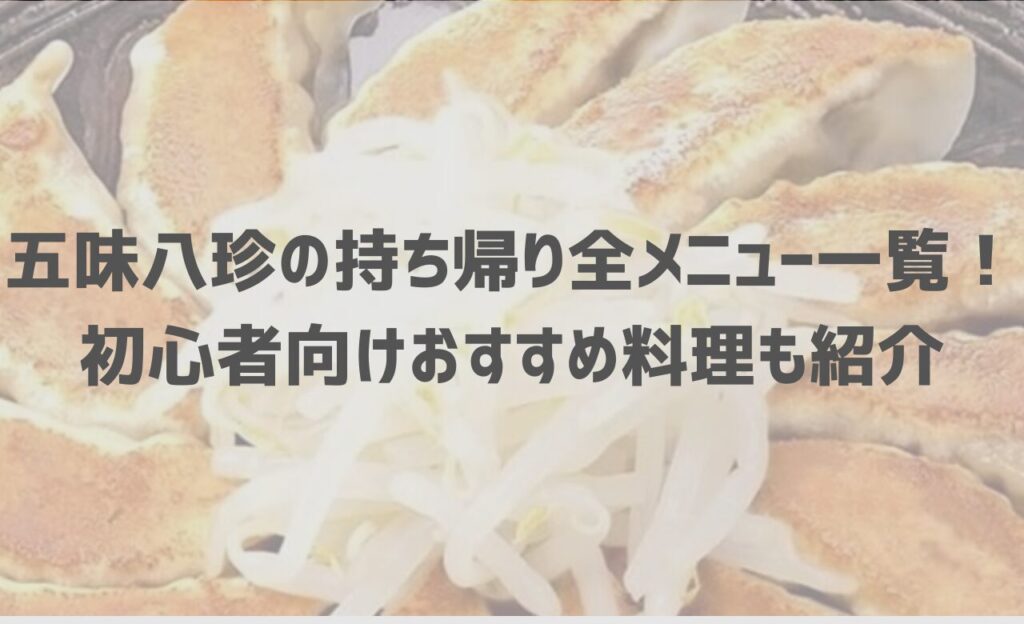 【最新】五味八珍の持ち帰り(テイクアウト)全メニュー一覧！初心者向けおすすめ料理も紹介