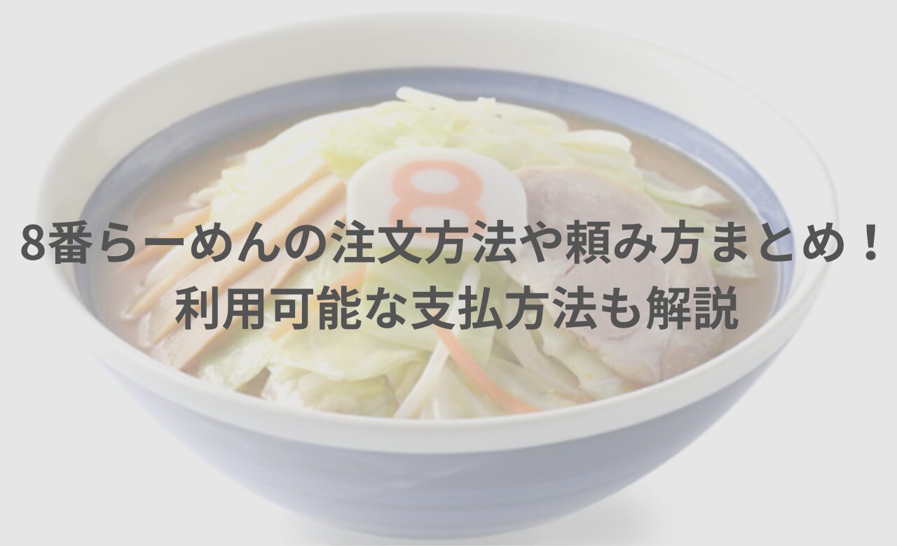 8番らーめんの注文方法や頼み方まとめ！利用可能な支払方法も解説